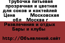 Трубочка питьевая, прозрачная и цветная для соков и коктейлей › Цена ­ 100 - Московская обл., Москва г. Развлечения и отдых » Бары и клубы   